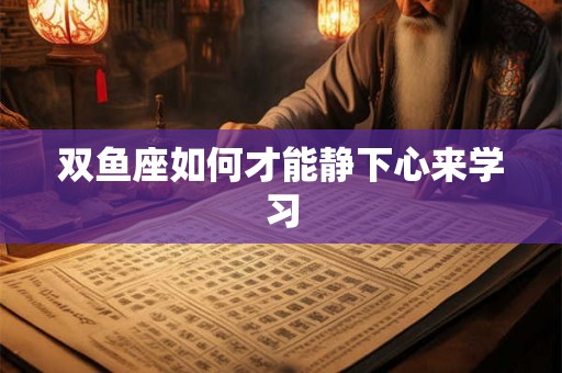 双鱼座如何才能静下心来学习