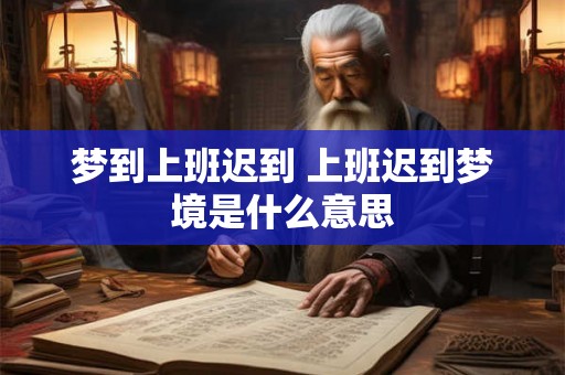 梦到上班迟到 上班迟到梦境是什么意思
