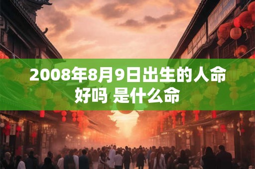 2008年8月9日出生的人命好吗 是什么命