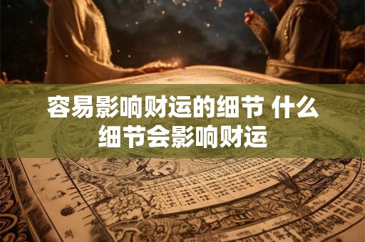 容易影响财运的细节 什么细节会影响财运