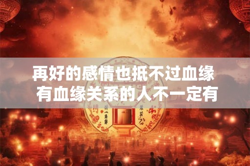 再好的感情也抵不过血缘  有血缘关系的人不一定有情感