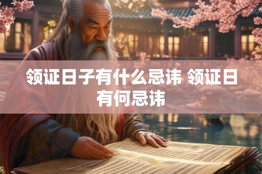 领证日子有什么忌讳 领证日有何忌讳