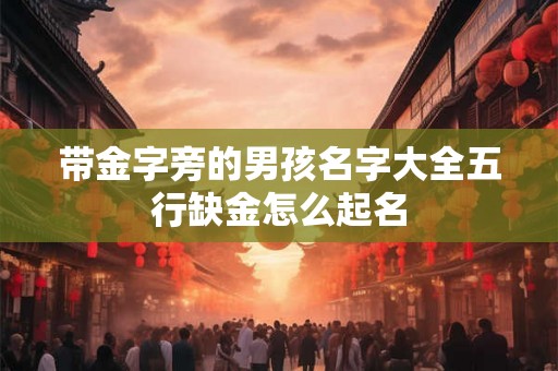 带金字旁的男孩名字大全五行缺金怎么起名