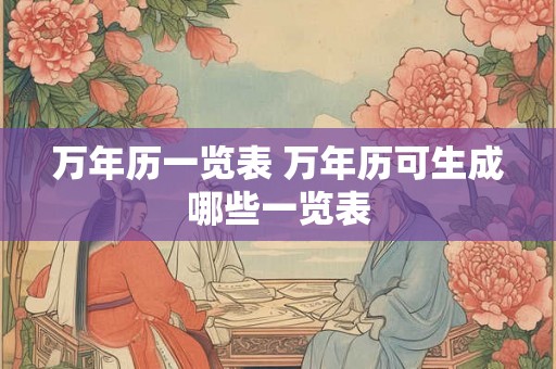 万年历一览表 万年历可生成哪些一览表