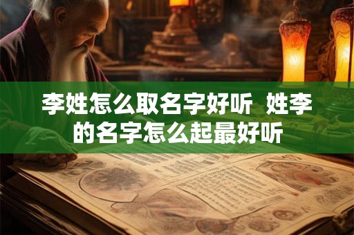 李姓怎么取名字好听  姓李的名字怎么起最好听