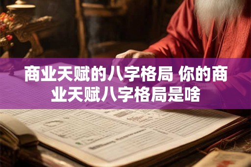 商业天赋的八字格局 你的商业天赋八字格局是啥