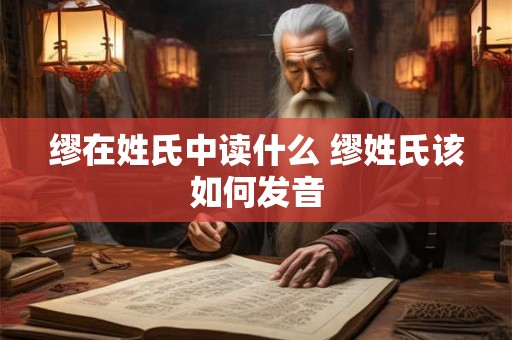 缪在姓氏中读什么 缪姓氏该如何发音