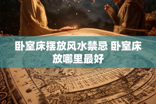 卧室床摆放风水禁忌 卧室床放哪里最好