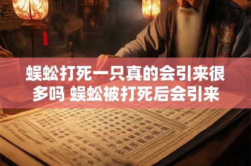 蜈蚣打死一只真的会引来很多吗 蜈蚣被打死后会引来很多蜈蚣吗
