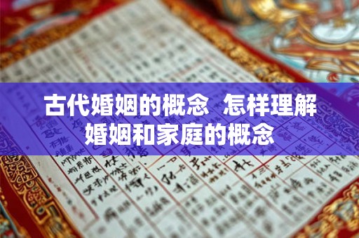 古代婚姻的概念  怎样理解婚姻和家庭的概念