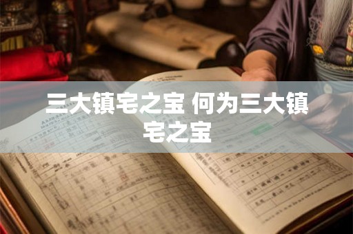 三大镇宅之宝 何为三大镇宅之宝