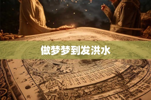 做梦梦到发洪水 做梦梦到发洪水