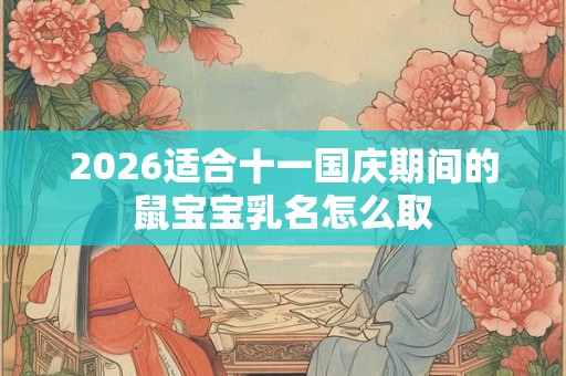 2026适合十一国庆期间的鼠宝宝乳名怎么取