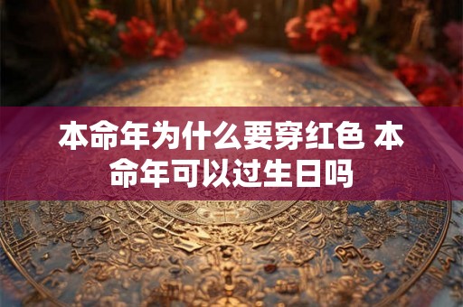 本命年为什么要穿红色 本命年可以过生日吗