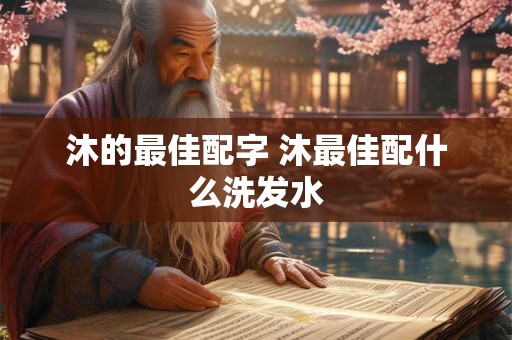 沐的最佳配字 沐最佳配什么洗发水