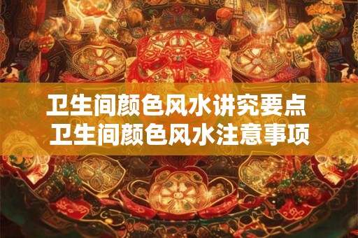 卫生间颜色风水讲究要点 卫生间颜色风水注意事项