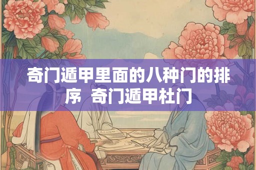 奇门遁甲里面的八种门的排序 奇门遁甲杜门 奇门遁甲里面的八种门的排序 奇门遁甲杜门