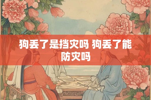 狗丢了是挡灾吗 狗丢了能防灾吗