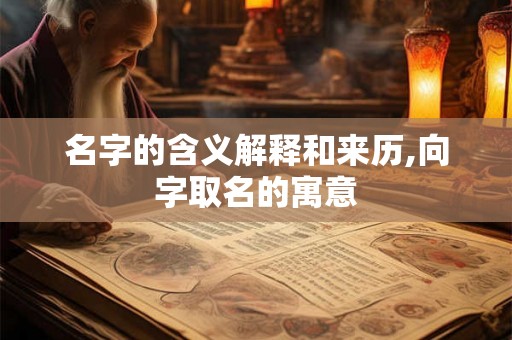 名字的含义解释和来历,向字取名的寓意