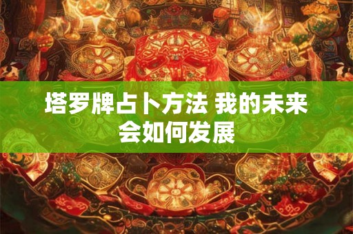 塔罗牌占卜方法 我的未来会如何发展