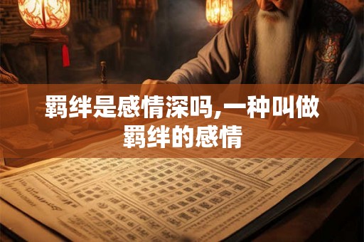 羁绊是感情深吗,一种叫做羁绊的感情