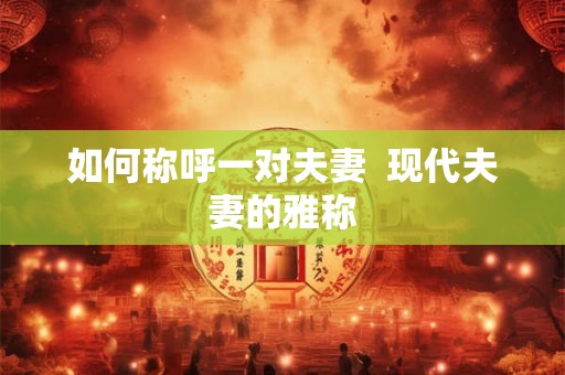 如何称呼一对夫妻  现代夫妻的雅称