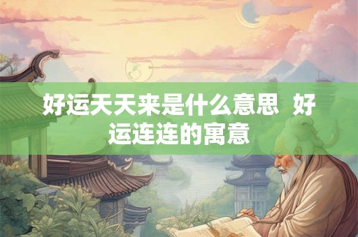 好运天天来是什么意思  好运连连的寓意