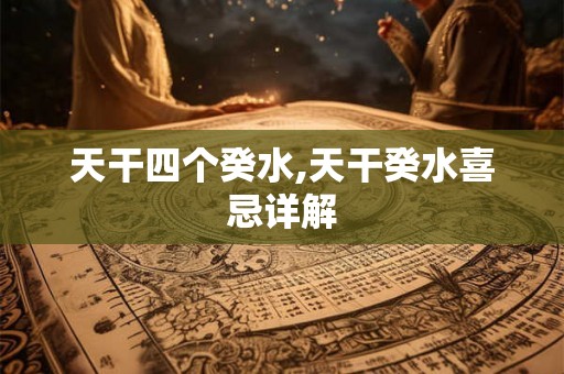 天干四个癸水,天干癸水喜忌详解