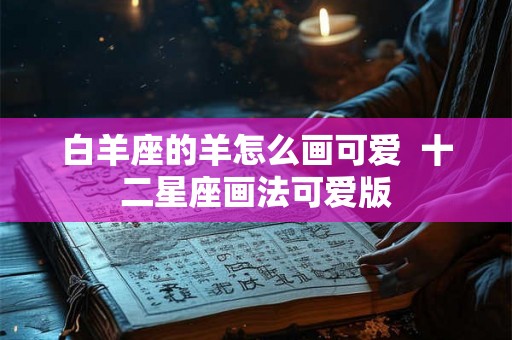 白羊座的羊怎么画可爱  十二星座画法可爱版