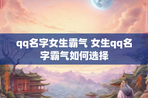 qq名字女生霸气 女生qq名字霸气如何选择