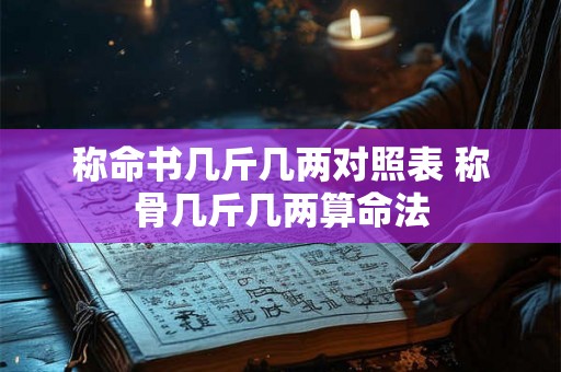 称命书几斤几两对照表 称骨几斤几两算命法