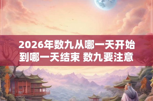 2026年数九从哪一天开始到哪一天结束 数九要注意什么