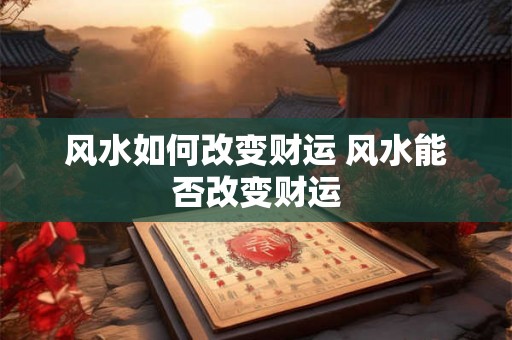风水如何改变财运 风水能否改变财运