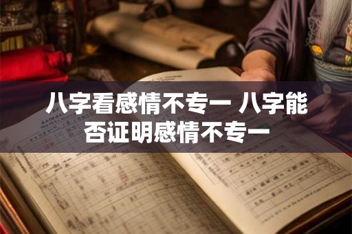 八字看感情不专一 八字能否证明感情不专一