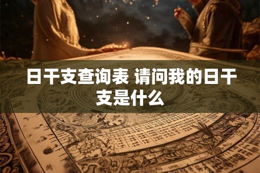 日干支查询表 请问我的日干支是什么 日干支查询表 请问我的日干支是什么