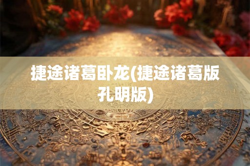 捷途诸葛卧龙(捷途诸葛版孔明版)
