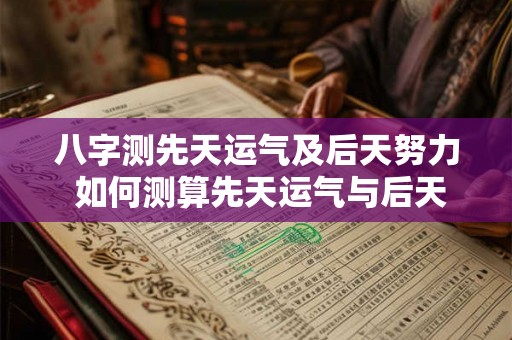 八字测先天运气及后天努力 如何测算先天运气与后天努力