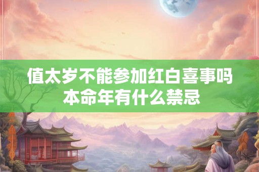 值太岁不能参加红白喜事吗 本命年有什么禁忌
