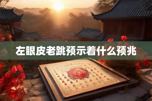 左眼皮老跳预示着什么预兆