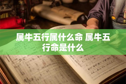 属牛五行属什么命 属牛五行命是什么 属牛五行属什么命 属牛五行命是什么