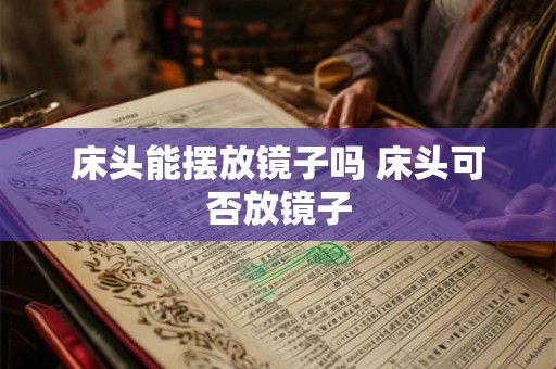 床头能摆放镜子吗 床头可否放镜子 床头能摆放镜子吗 床头可否放镜子