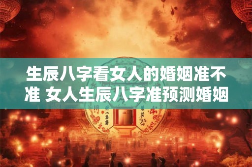生辰八字看女人的婚姻准不准 女人生辰八字准预测婚姻