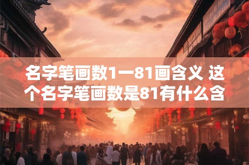 名字笔画数1一81画含义 这个名字笔画数是81有什么含义