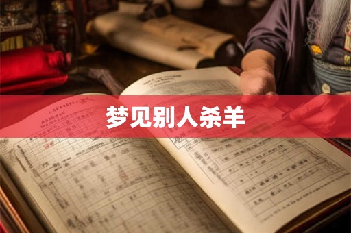 梦见别人杀羊 梦见别人杀羊