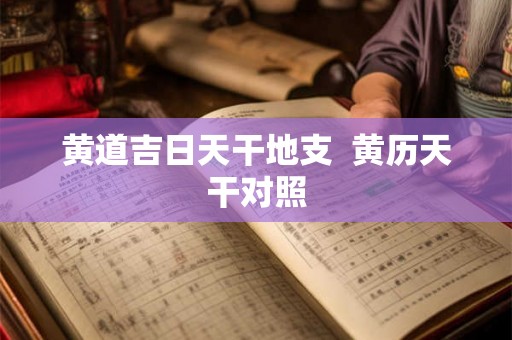 黄道吉日天干地支  黄历天干对照