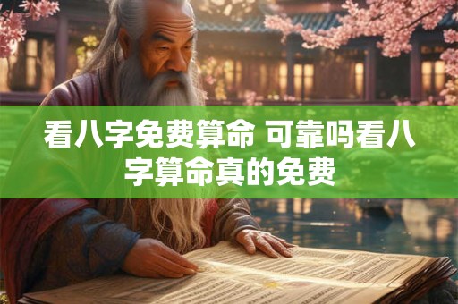 看八字免费算命 可靠吗看八字算命真的免费 看八字免费算命 可靠吗看八字算命真的免费