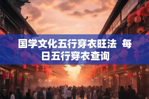 国学文化五行穿衣旺法  每日五行穿衣查询