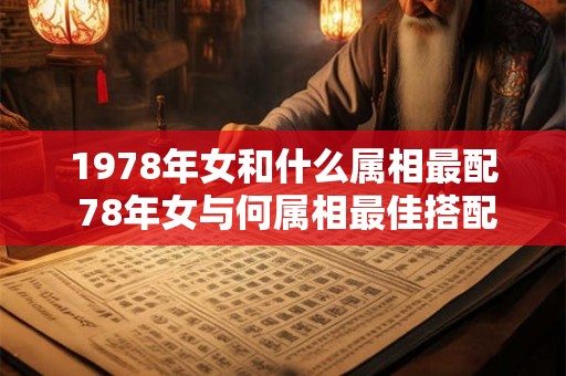 1978年女和什么属相最配 78年女与何属相最佳搭配