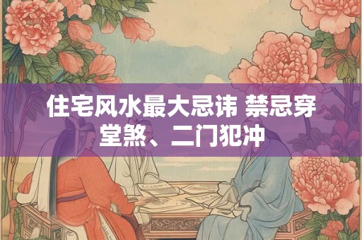住宅风水最大忌讳 禁忌穿堂煞、二门犯冲