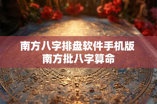 南方八字排盘软件手机版 南方批八字算命